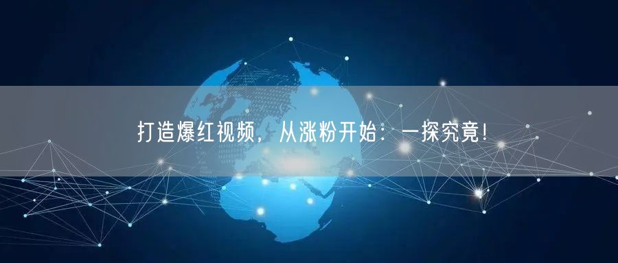 打造爆红视频,从涨粉开始:一探究竟!