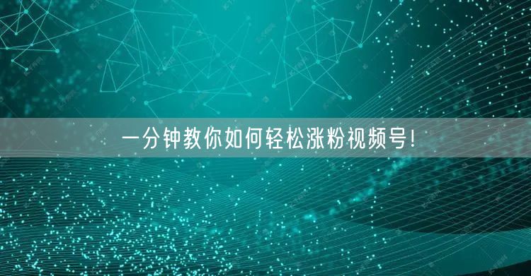 一分钟教你如何轻松涨粉视频号!