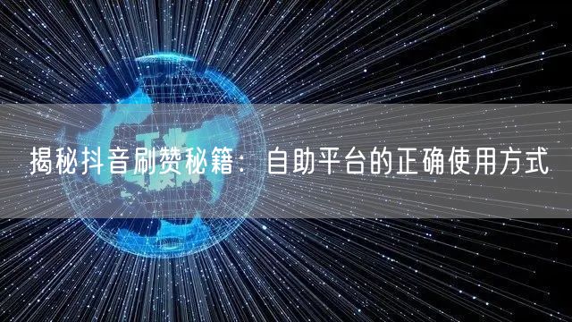揭秘抖音刷赞秘籍:自助平台的正确使用方式