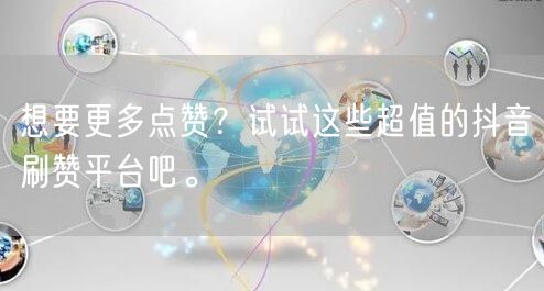 想要更多点赞?试试这些超值的抖音刷赞平台吧。