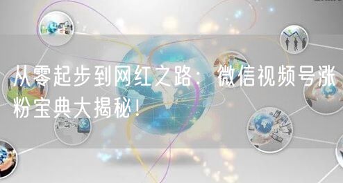 从零起步到网红之路:微信视频号涨粉宝典大揭秘!