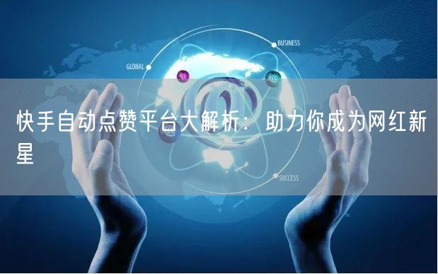 快手自动点赞平台大解析:助力你成为网红新星