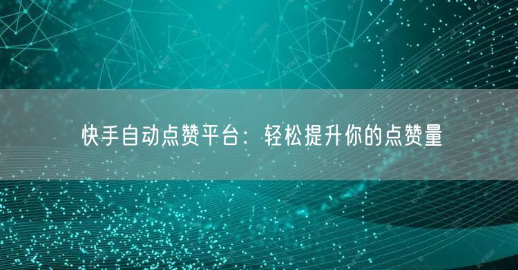 快手自动点赞平台:轻松提升你的点赞量
