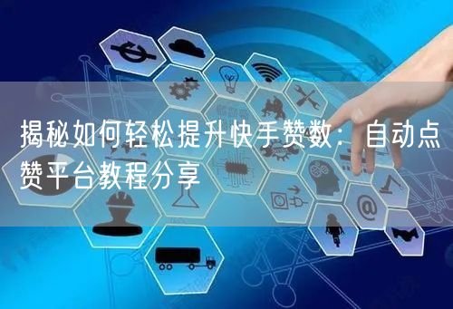 揭秘如何轻松提升快手赞数：自动点赞平台教程分享