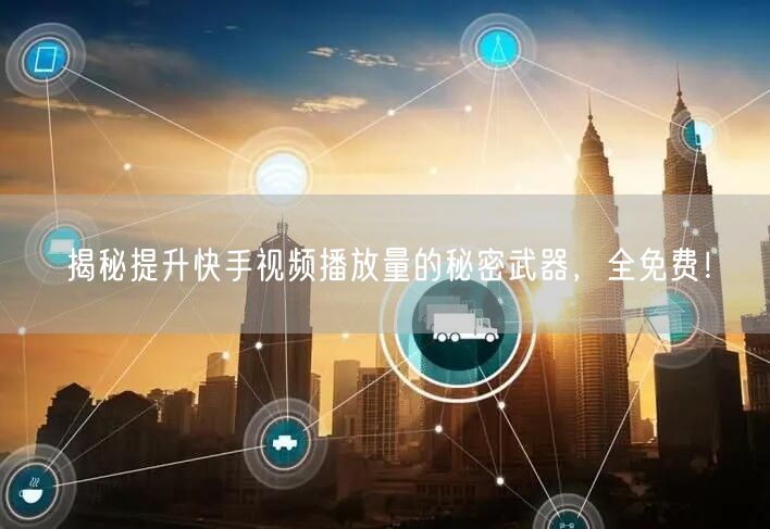 揭秘提升快手视频播放量的秘密武器，全免费！