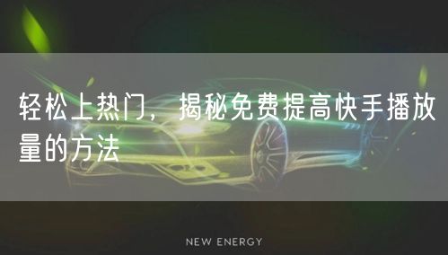 轻松上热门,揭秘免费提高快手播放量的方法