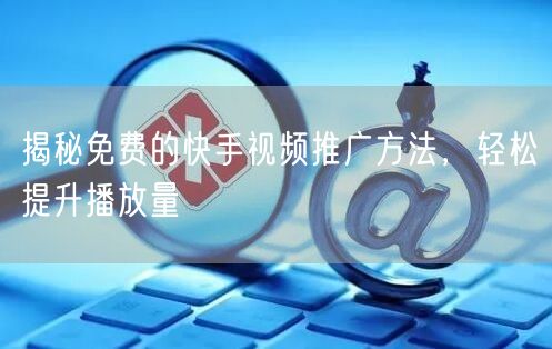 揭秘免费的快手视频推广方法,轻松提升播放量