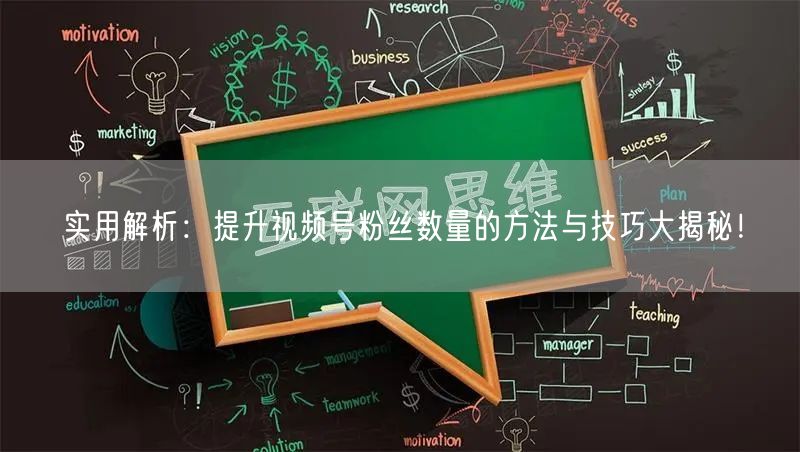 实用解析：提升视频号粉丝数量的方法与技巧大揭秘！