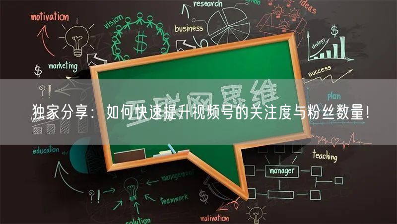 独家分享：如何快速提升视频号的关注度与粉丝数量！