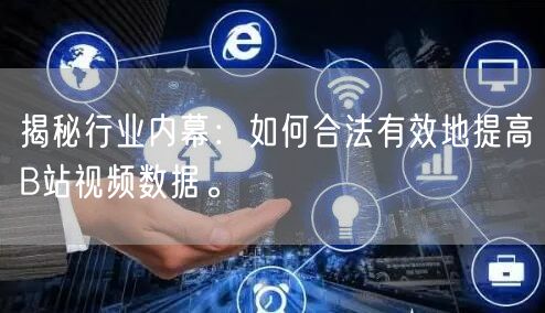 揭秘行业内幕:如何合法有效地提高B站视频数据。