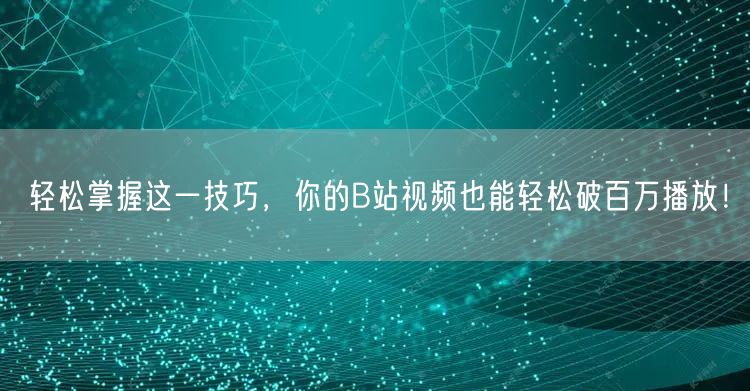 轻松掌握这一技巧,你的B站视频也能轻松破百万播放!