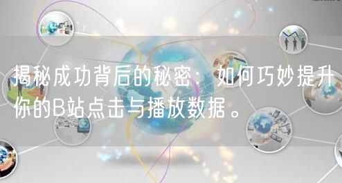 揭秘成功背后的秘密:如何巧妙提升你的B站点击与播放数据。