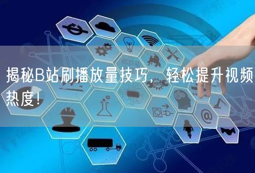 揭秘B站刷播放量技巧,轻松提升视频热度!