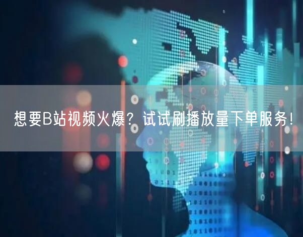 想要B站视频火爆?试试刷播放量下单服务!