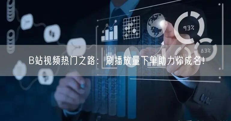 B站视频热门之路:刷播放量下单助力你成名!
