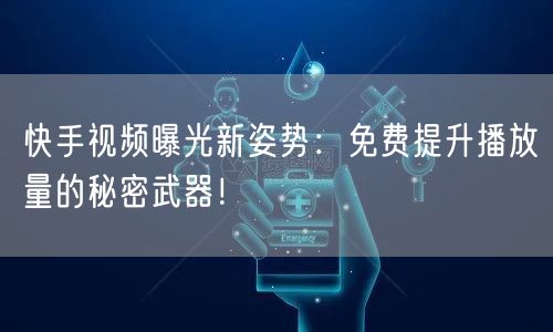 快手视频曝光新姿势:免费提升播放量的秘密武器!