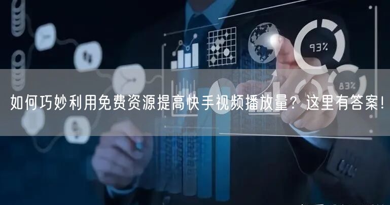 如何巧妙利用免费资源提高快手视频播放量?这里有答案!