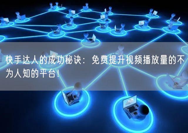 快手达人的成功秘诀：免费提升视频播放量的不为人知的平台！