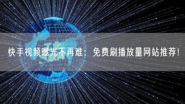 快手视频曝光不再难：免费刷播放量网站推荐！