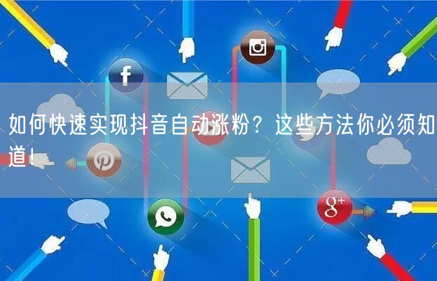 如何快速实现抖音自动涨粉?这些方法你必须知道!