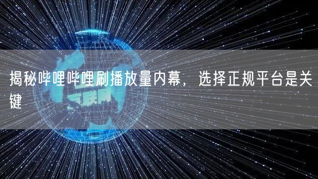 揭秘哔哩哔哩刷播放量内幕,选择正规平台是关键