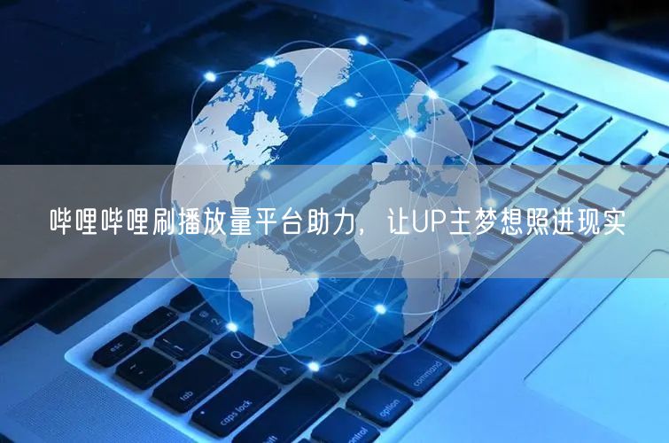 哔哩哔哩刷播放量平台助力,让UP主梦想照进现实