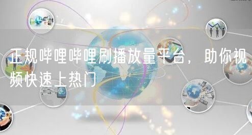 正规哔哩哔哩刷播放量平台,助你视频快速上热门