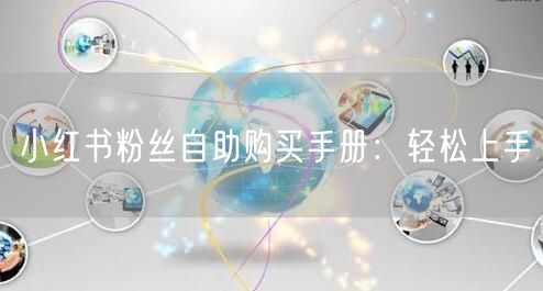 小红书粉丝自助购买手册:轻松上手