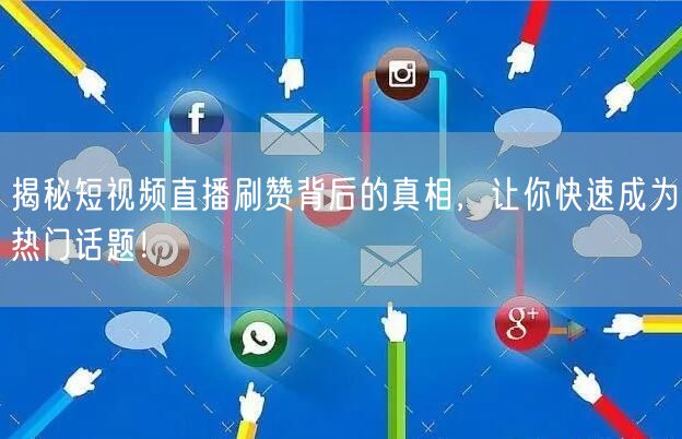 揭秘短视频直播刷赞背后的真相，让你快速成为热门话题！