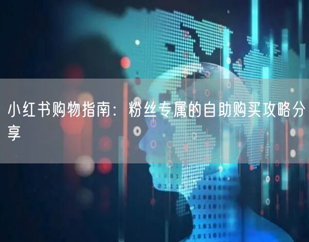 小红书购物指南:粉丝专属的自助购买攻略分享