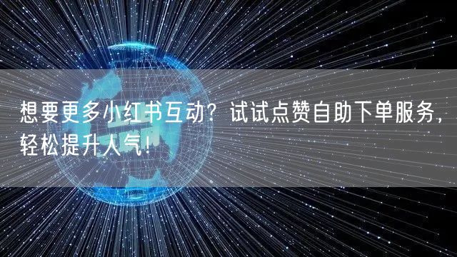 想要更多小红书互动?试试点赞自助下单服务,轻松提升人气!