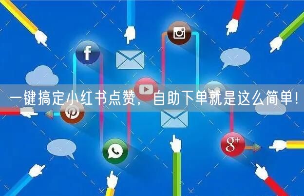 一键搞定小红书点赞,自助下单就是这么简单!