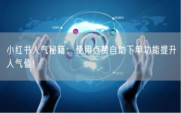 小红书人气秘籍:使用点赞自助下单功能提升人气值!
