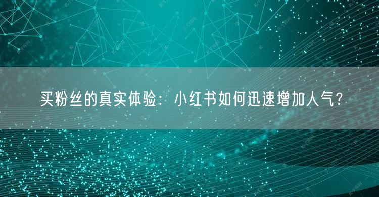 买粉丝的真实体验:小红书如何迅速增加人气?
