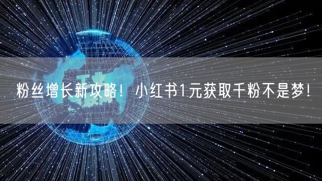 粉丝增长新攻略!小红书1元获取千粉不是梦!