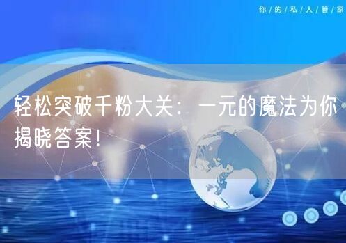 轻松突破千粉大关：一元的魔法为你揭晓答案！