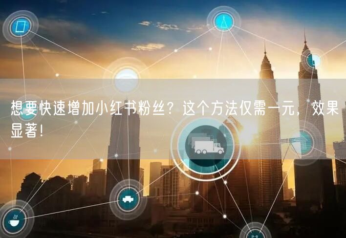 想要快速增加小红书粉丝?这个方法仅需一元,效果显著!