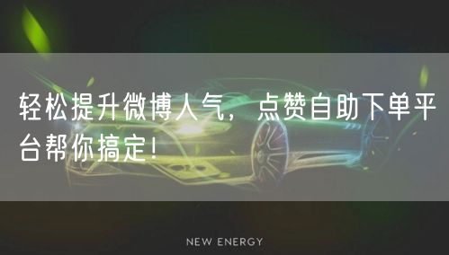 轻松提升微博人气,点赞自助下单平台帮你搞定!