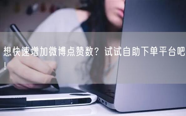 想快速增加微博点赞数?试试自助下单平台吧!