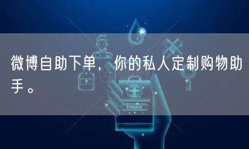 微博自助下单,你的私人定制购物助手。