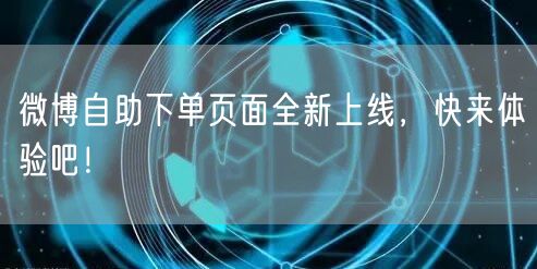 微博自助下单页面全新上线,快来体验吧!