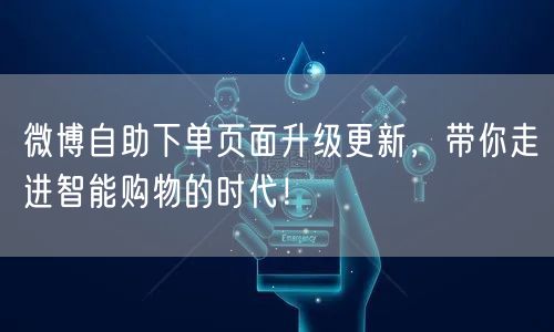 微博自助下单页面升级更新,带你走进智能购物的时代!