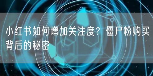 小红书如何增加关注度?僵尸粉购买背后的秘密