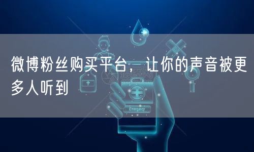微博粉丝购买平台,让你的声音被更多人听到