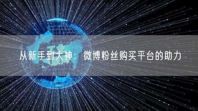 从新手到大神:微博粉丝购买平台的助力