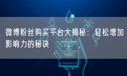 微博粉丝购买平台大揭秘:轻松增加影响力的秘诀