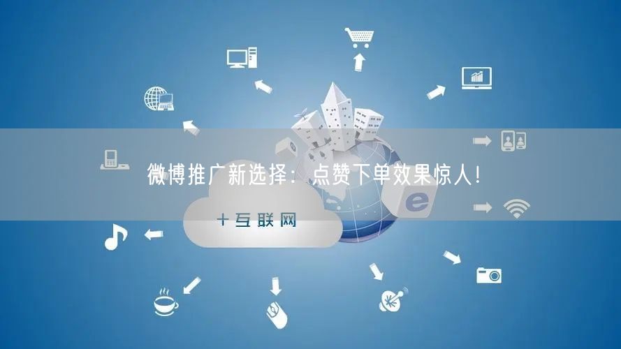 微博推广新选择:点赞下单效果惊人!