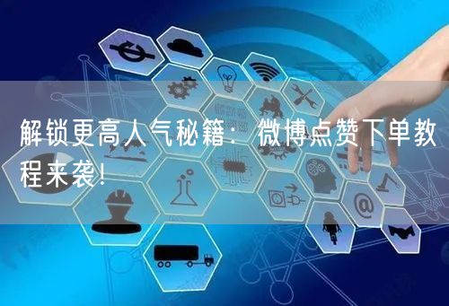 解锁更高人气秘籍:微博点赞下单教程来袭!