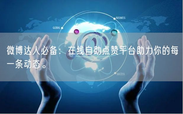 微博达人必备:在线自助点赞平台助力你的每一条动态。