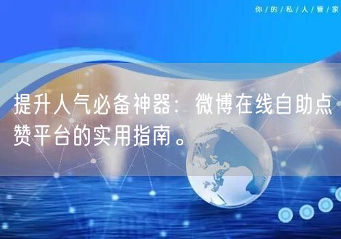 提升人气必备神器:微博在线自助点赞平台的实用指南。